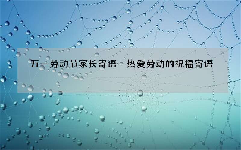 五一劳动节家长寄语 热爱劳动的祝福寄语